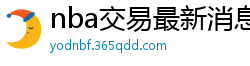 nba交易最新消息汇总